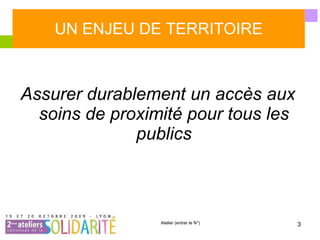 UN ENJEU DE TERRITOIRE Assurer durablement un accès aux soins de proximité pour tous les publics 