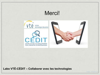 Merci!




Labo VTÉ-CÉDIT – Collaborer avec les technologies
                                                    Images : © Fotolia.com
 
