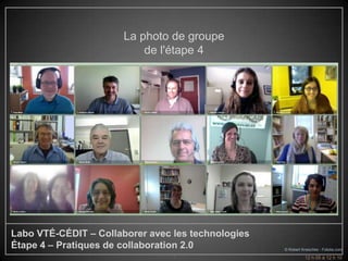 La photo de groupe
                           de l'étape 4




Labo VTÉ-CÉDIT – Collaborer avec les technologies
Étape 4 – Pratiques de collaboration 2.0            © Robert Kneschke - Fotolia.com
                                 5                            12 h 05 à 12 h 10
 