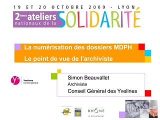 Simon Beauvallet  Archiviste Conseil Général des Yvelines La numérisation des dossiers MDPH Le point de vue de l'archiviste 