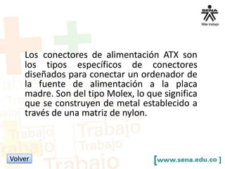 Los conectores de alimentación ATX son
los tipos específicos de conectores
diseñados para conectar un ordenador de
la fuente de alimentación a la placa
madre. Son del tipo Molex, lo que significa
que se construyen de metal establecido a
través de una matriz de nylon.

Volver

 
