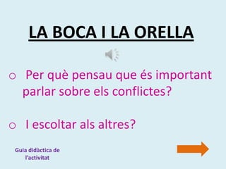 LA BOCA I LA ORELLA

o Per què pensau que és important
  parlar sobre els conflictes?

o I escoltar als altres?
 Guia didàctica de
    l’activitat
 