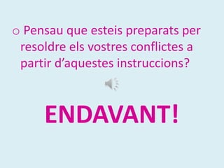 o Pensau que esteis preparats per
 resoldre els vostres conflictes a
 partir d’aquestes instruccions?



     ENDAVANT!
 