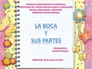REPÚBLICA BOLIVARIANA DE VENEZUELA
MINISTERIO DEL PODER POPULAR PARA LA EDUCACIÓN
ESCUELA BOLIARIANA “BARINITAS”
BARINITAS ESTADO BARINAS
INTEGRANTES:
SHACKTI RANGEL
BARINITAS, 05 de Mayo de 2016
 