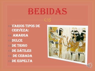 Bebidas
                   
Varios tipos de
 cerveza:
 amarga
dulce
de trigo
de dátiles
 de cebada
de espelta
 