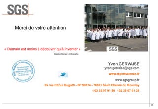 26
Yvon GERVAISE
yvon.gervaise@sgs.com
www.expertscience.fr
www.sgsgroup.fr
65 rue Ettore Bugatti - BP 90014 - 76801 Saint...