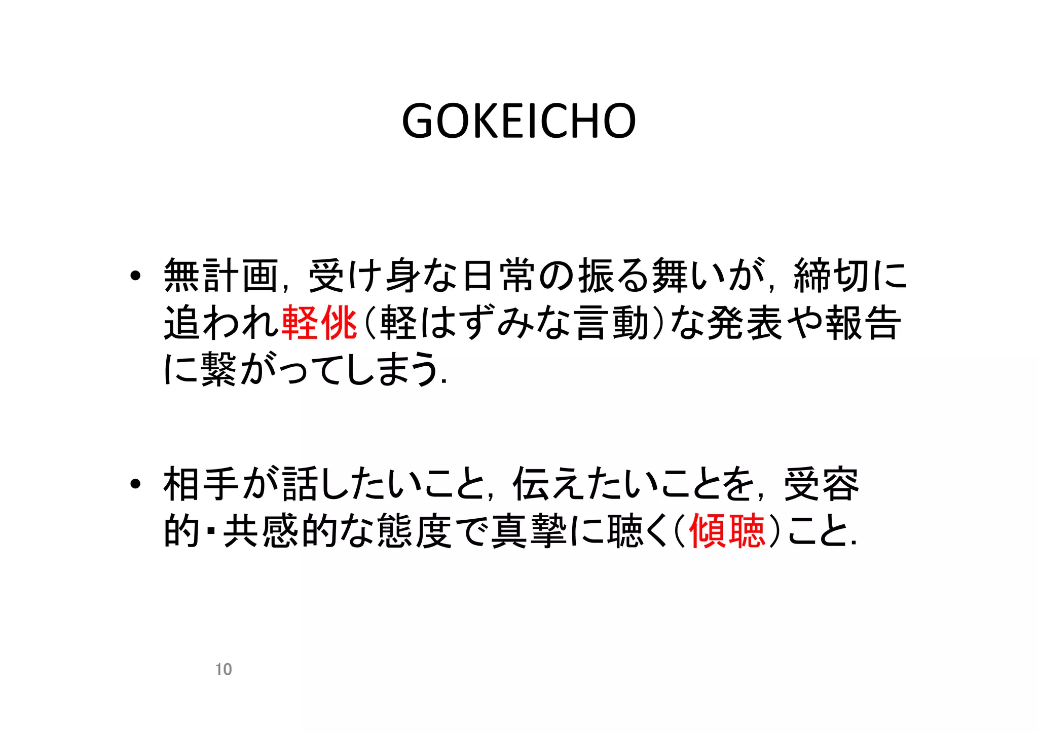 GOKEICHO	
•  無計画，受け身な日常の振る舞いが，締切に
追われ軽佻（軽はずみな言動）な発表や報告
に繋がってしまう．	
•  相手が話したいこと，伝えたいことを，受容
的・共感的な態度で真摯に聴く（傾聴）こと．	
	 10	
 