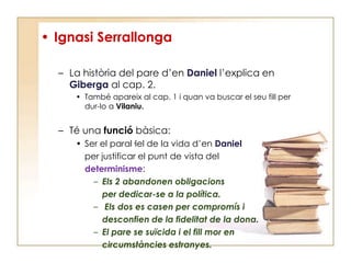 PERSONATGESDaniel Serrallonga: (protagonista). Es tracta d’un personatge “absent” .L’obraes crea sobre el diàlegde 3personatges: El narrador, L’ArmengolEn PròsperGiberga.