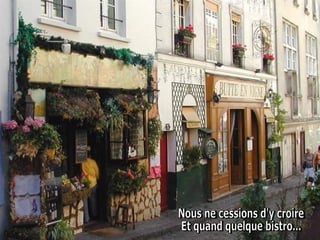 Nous ne cessions d'y croire  Et quand quelque bistro...  