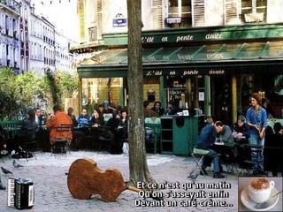 Et ce n'est qu'au matin  Qu'on s'asseyait enfin  Devant un café-crème...  