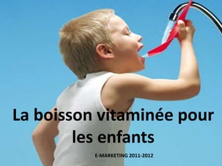 La boisson vitaminée pour
        les enfants
          E-MARKETING 2011-2012
           Année 2011-2012
 
