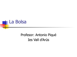 La Bolsa Profesor: Antonio Piqué Ies Vall d’Arús 