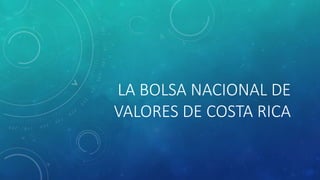 LA BOLSA NACIONAL DE
VALORES DE COSTA RICA
 