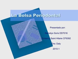 La Bolsa Periodontal

                    Presentado por:

               Samelys Goris DD7016

            Zorianny Saint Hilaire CF9392

                      Dra: Daly

                       2010-1
 