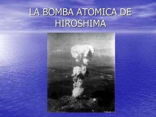 LA BOMBA ATOMICA DE
HIROSHIMA
 