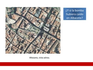 Altozano, vista aérea.
¿Y si la bomba
hubiera caído
en Albacete?
 