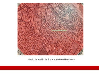 Radio de acción de 1 km, zona B en Hiroshima.
 