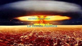 La Bomba Atomica
Jose Felipe Aldana Holguin
 