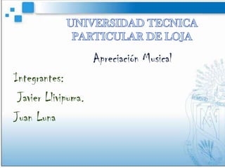 Apreciación Musical
Integrantes:
 Javier Llivipuma.
Juan Luna
 