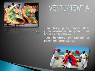 •Usan las mujeres grandes faldas
y en ocasiones se ponen una
botella en la cabeza.
•Los hombres en cambio se
ponen un terno blanco.
 
