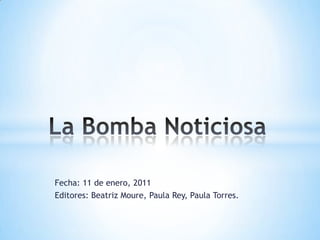 Fecha: 11 de enero, 2011 Editores: Beatriz Moure, Paula Rey, Paula Torres. La Bomba Noticiosa 