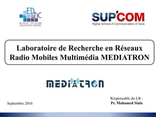 Laboratoire de Recherche en Réseaux
Radio Mobiles Multimédia MEDIATRON
Responsable du LR :
Pr. Mohamed SialaSeptembre 2016
 