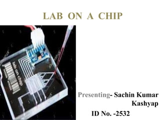 LAB ON A CHIP
Presenting- Sachin Kumar
Kashyap
ID No. -2532
 