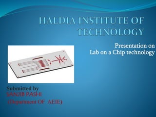 Presentation on
Lab on a Chip technology
Submitted by
SANJIB PASHI
(Department OF AEIE)
 