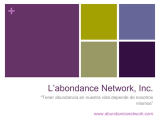 L’abondance Network, Inc. &quot;Tener abundancia en nuestra vida depende de nosotros mismos“ www.abundancianetwork.com 