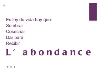 Es ley de vida hay que: Sembrar Cosechar Dar para  Recibir  L’abondance … 