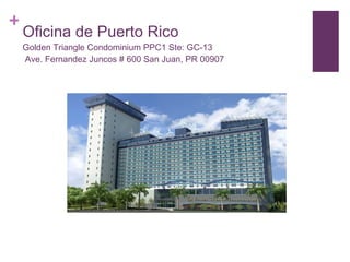 Oficina de Puerto Rico Golden Triangle Condominium PPC1 Ste: GC-13  Ave. Fernandez Juncos # 600 San Juan, PR 00907 