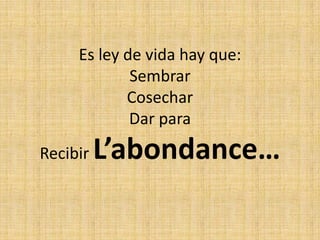 Es ley de vida hay que:SembrarCosecharDar paraRecibirL’abondance…