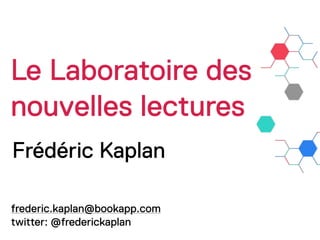 Le Laboratoire des
nouvelles lectures
Frédéric Kaplan

frederic.kaplan@bookapp.com
twitter: @frederickaplan
 