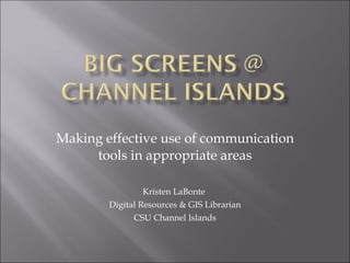 Making effective use of communication tools in appropriate areas Kristen LaBonte  Digital Resources & GIS Librarian CSU Channel Islands 