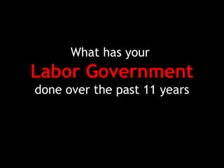 What has your
Labor Government
done over the past 11 years
 