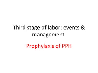 Third stage of labor: events &
management
Prophylaxis of PPH
 