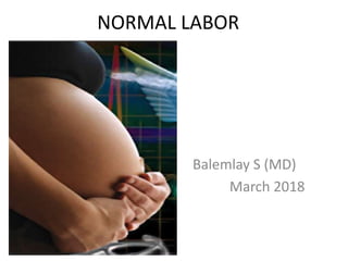 NORMAL LABOR
Balemlay S (MD)
March 2018
 