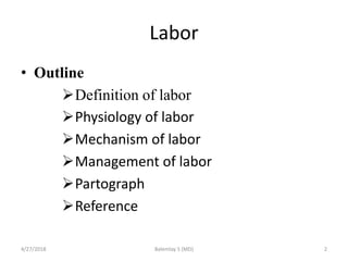 Labor
• Outline
Definition of labor
Physiology of labor
Mechanism of labor
Management of labor
Partograph
Reference
...