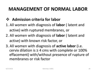 MANAGEMENT OF NORMAL LABOR
 Admission criteria for labor
1. All women with diagnosis of labor ( latent and
active) with r...
