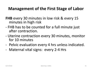 Management of the First Stage of Labor
FHB every 30 minutes in low risk & every 15
minutes in high risk
- FHB has to be co...