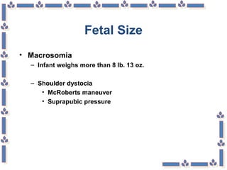 Fetal Size
• Macrosomia
– Infant weighs more than 8 lb. 13 oz.
– Shoulder dystocia
• McRoberts maneuver
• Suprapubic pressure
 