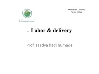  Labor & delivery
Prof. saadya hadi humade
 