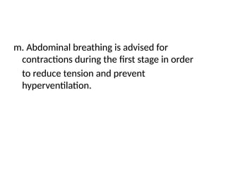 m. Abdominal breathing is advised for
contractions during the first stage in order
to reduce tension and prevent
hyperventilation.
 