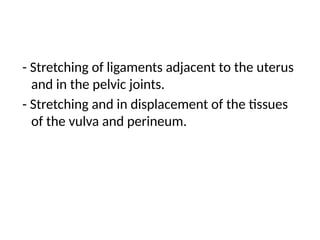 - Stretching of ligaments adjacent to the uterus
and in the pelvic joints.
- Stretching and in displacement of the tissues
of the vulva and perineum.
 