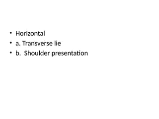• Horizontal
• a. Transverse lie
• b. Shoulder presentation
 