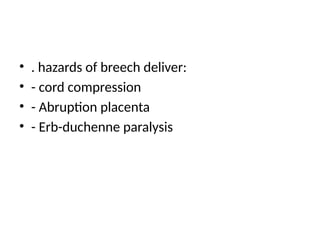 • . hazards of breech deliver:
• - cord compression
• - Abruption placenta
• - Erb-duchenne paralysis
 