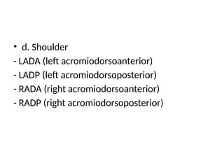 • d. Shoulder
- LADA (left acromiodorsoanterior)
- LADP (left acromiodorsoposterior)
- RADA (right acromiodorsoanterior)
- RADP (right acromiodorsoposterior)
 