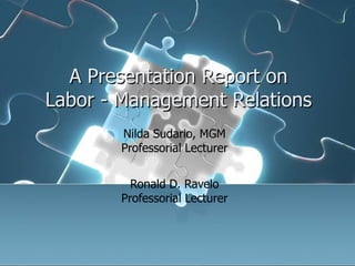 A Presentation Report on
Labor - Management Relations
Nilda Sudario, MGM
Professorial Lecturer
Ronald D. Ravelo
Professorial Lecturer

 