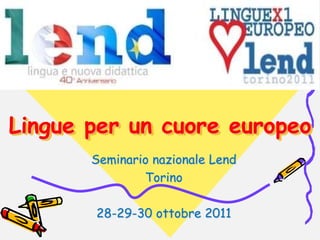 Lingue per un cuore europeo
       Seminario nazionale Lend
               Torino

       28-29-30 ottobre 2011
 