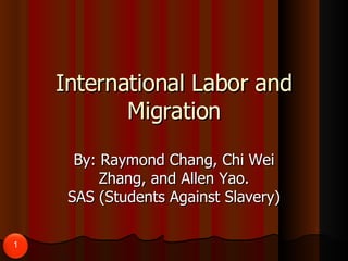 International Labor and Migration By: Raymond Chang, Chi Wei Zhang, and Allen Yao. SAS (Students Against Slavery) 